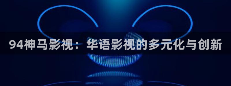 青柠影院在线观看电视剧高清：94神马影视：华语影视的多元化与创新