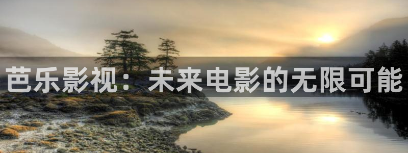 青柠影院电视剧电影：芭乐影视：未来电影的无限可能