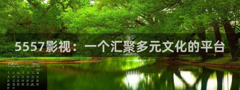 青柠影视在线观看免费：5557影视：一个汇聚多元文化的平台