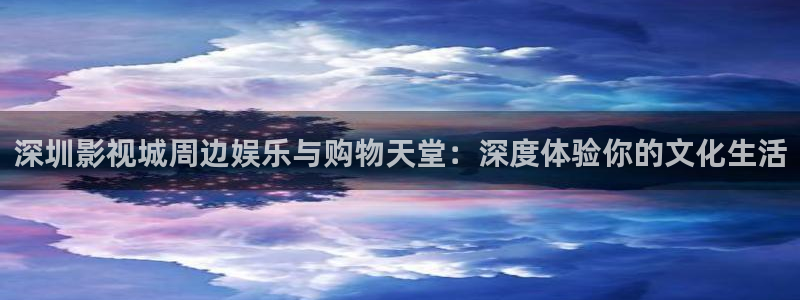 青柠在线电影：深圳影视城周边娱乐与购物天堂：深度体验你的文化生活