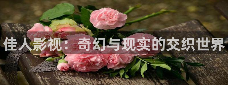 青柠影视在线观看免费高清电视：佳人影视：奇幻与现实的交织世界