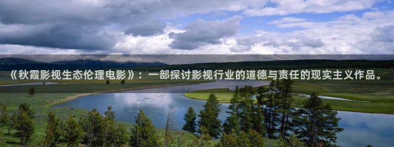 青柠影视大全：《秋霞影视生态伦理电影》：一部探讨影视行业的道德与责任的现实主义作品。